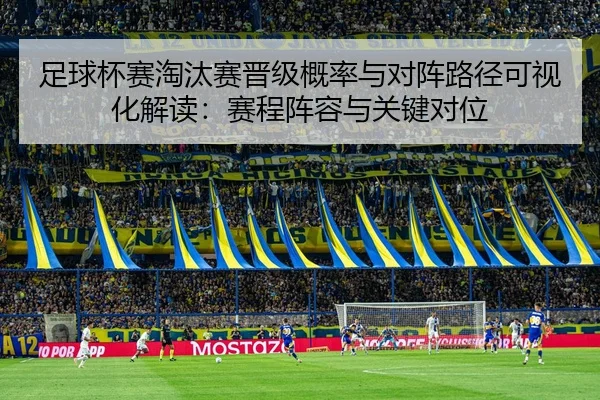 足球杯赛淘汰赛晋级概率与对阵路径可视化解读：赛程阵容与关键对位