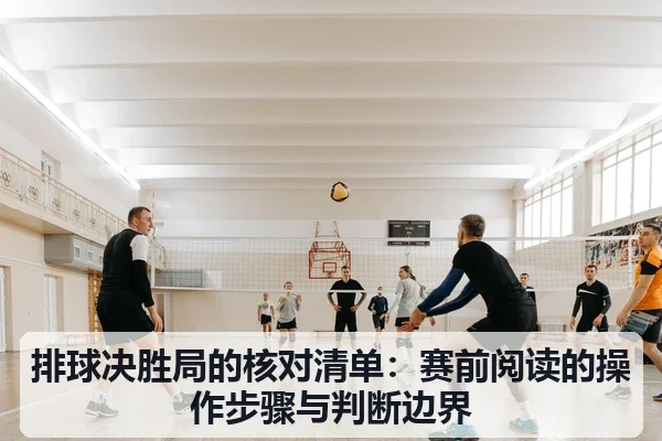 排球决胜局的核对清单:赛前阅读的操作步骤与判断边界